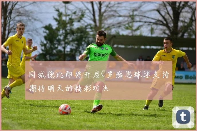 同城德比即将开启C罗感恩球迷支持期待明天的精彩对决