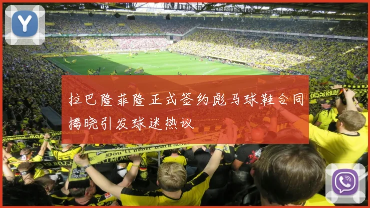 拉巴隆菲隆正式签约彪马球鞋合同揭晓引发球迷热议