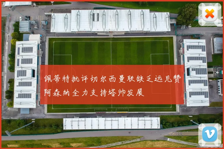 佩蒂特批评切尔西曼联缺乏远见赞阿森纳全力支持塔帅发展