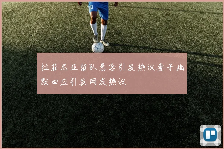 拉菲尼亚留队悬念引发热议妻子幽默回应引发网友热议