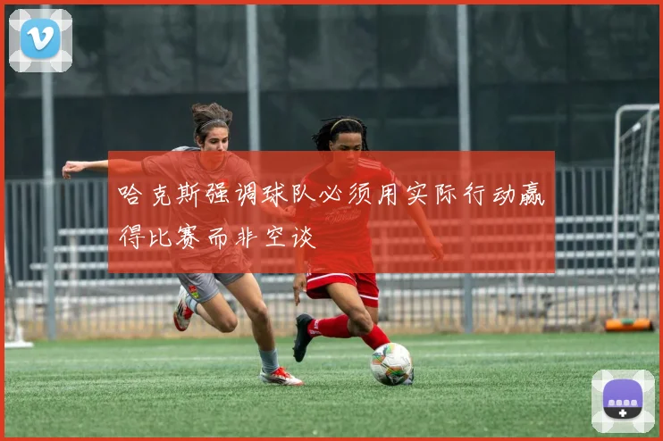 哈克斯强调球队必须用实际行动赢得比赛而非空谈