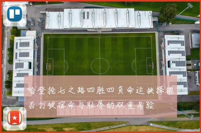 哈登抢七之路四胜四负命运抉择能否打破宿命与耻辱的双重考验