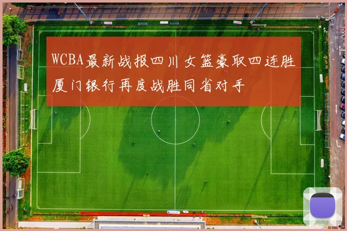 WCBA最新战报四川女篮豪取四连胜厦门银行再度战胜同省对手
