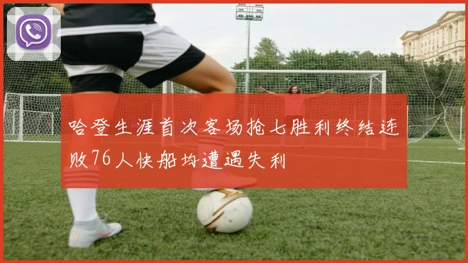 哈登生涯首次客场抢七胜利终结连败76人快船均遭遇失利