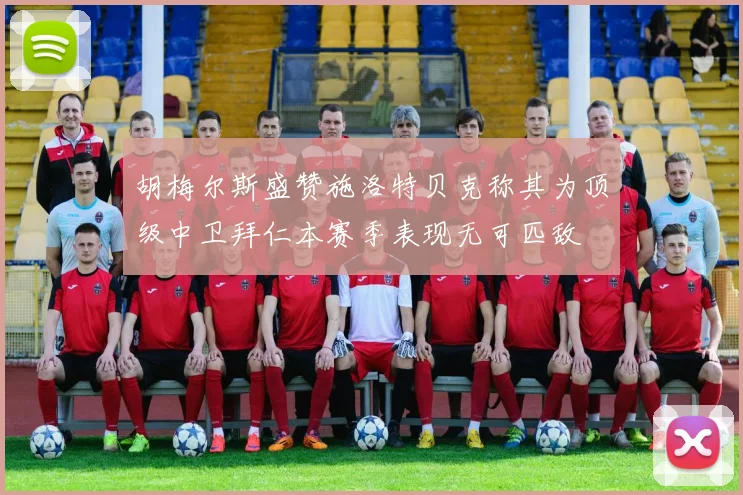胡梅尔斯盛赞施洛特贝克称其为顶级中卫拜仁本赛季表现无可匹敌