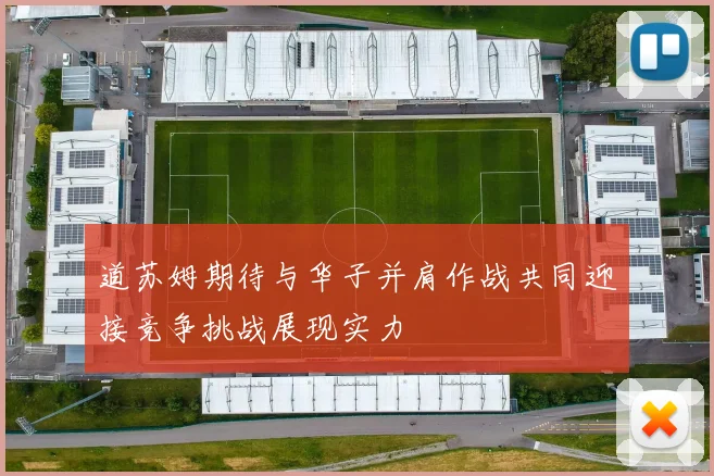 道苏姆期待与华子并肩作战共同迎接竞争挑战展现实力