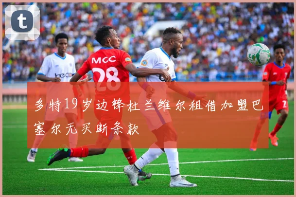 多特19岁边锋杜兰维尔租借加盟巴塞尔无买断条款