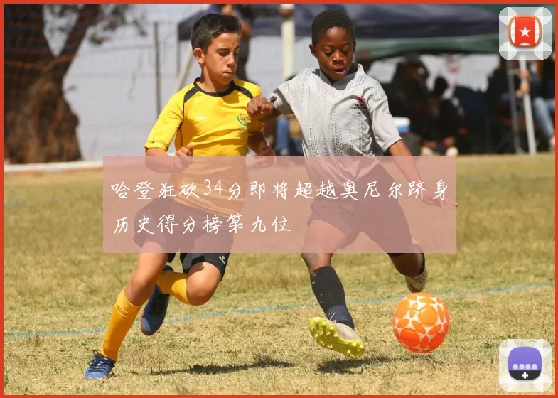 哈登狂砍34分即将超越奥尼尔跻身历史得分榜第九位