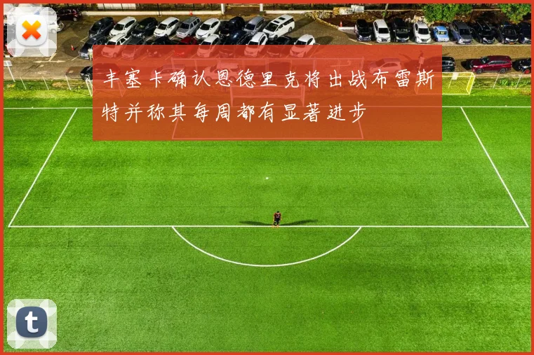 丰塞卡确认恩德里克将出战布雷斯特并称其每周都有显著进步