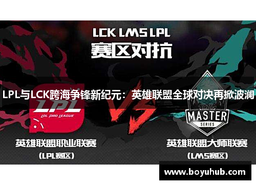 LPL与LCK跨海争锋新纪元：英雄联盟全球对决再掀波澜