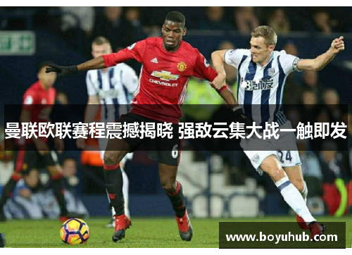曼联欧联赛程震撼揭晓 强敌云集大战一触即发